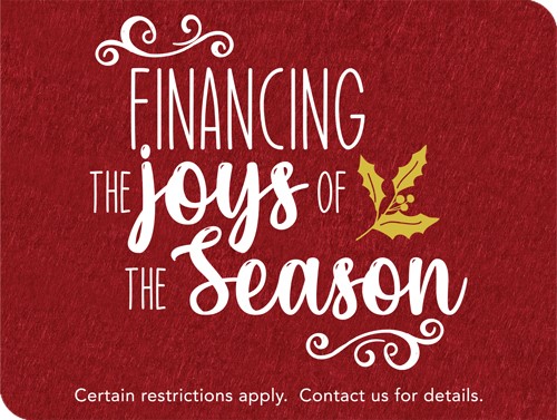 Financing the joys of the season. Certain restrictions apply. Contact us for details.