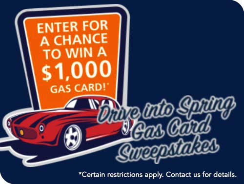 Enter for a chance to win a $1,000 gas card! Drive into spring gas card sweepstakes. Certain restrictions apply. Contact us for details.