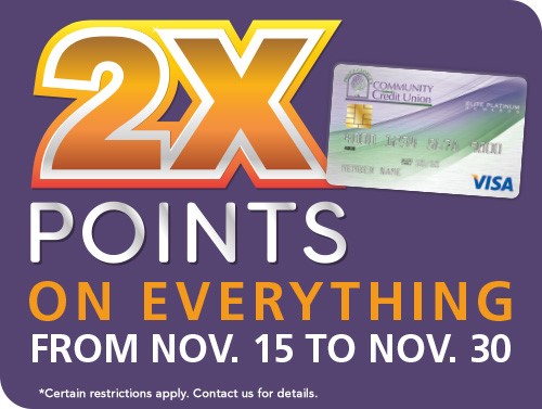 2 times points on everything from November 15 to November 30. Certain restrictions apply. Contact us for details.
