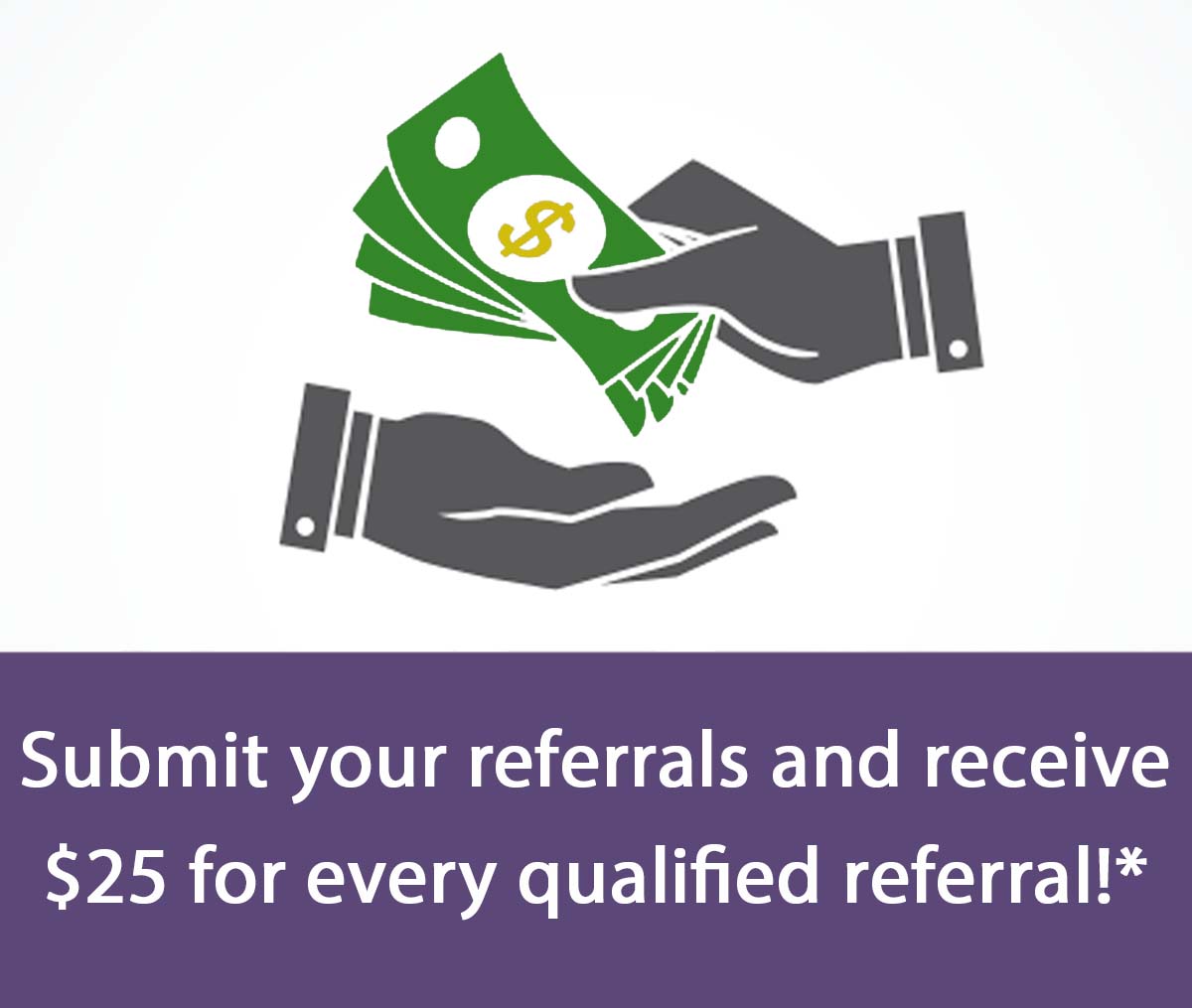 Submit your referrals and receive $25 for every qualified referral
